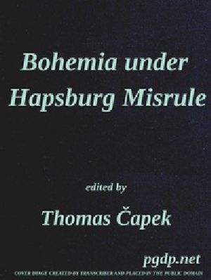 [Gutenberg 45993] • Bohemia under Hapsburg Misrule / A Study of the Ideals and Aspirations of the Bohemian and Slovak Peoples, as They Relate to and Are Affected by the Great European War